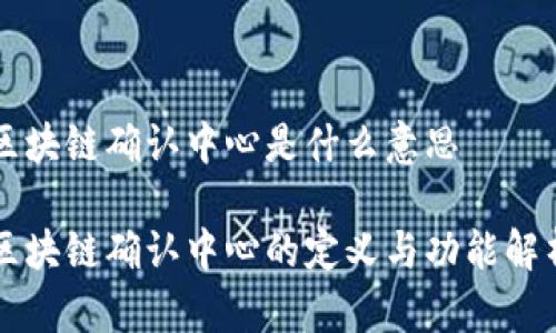 区块链确认中心是什么意思

区块链确认中心的定义与功能解析