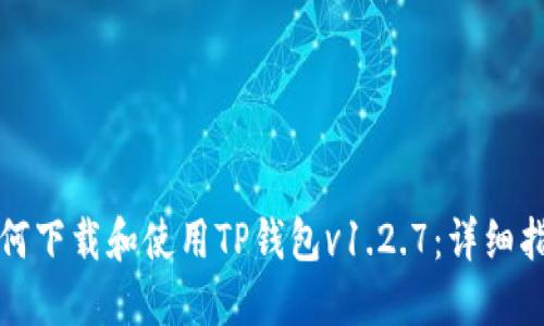 如何下载和使用TP钱包v1.2.7：详细指南