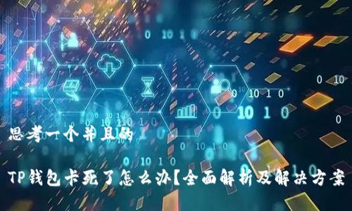 思考一个并且的

TP钱包卡死了怎么办？全面解析及解决方案