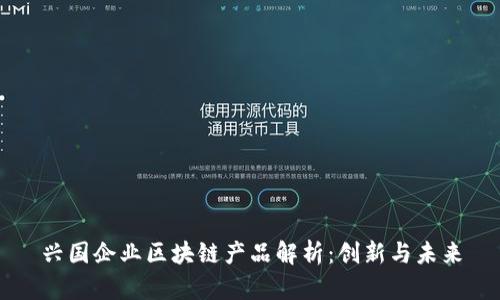 兴国企业区块链产品解析：创新与未来
