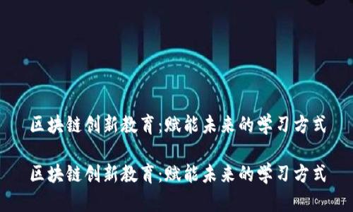 区块链创新教育：赋能未来的学习方式

区块链创新教育：赋能未来的学习方式