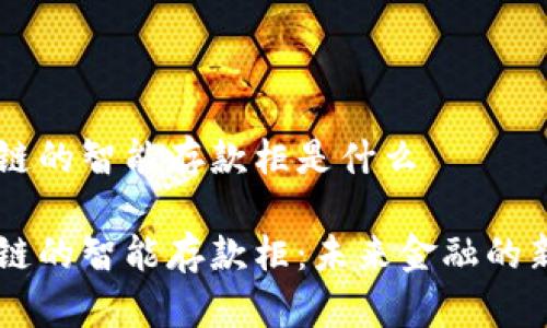 区块链的智能存款柜是什么

区块链的智能存款柜：未来金融的新风口