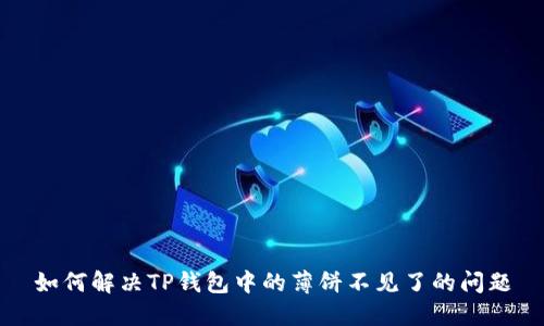 如何解决TP钱包中的薄饼不见了的问题